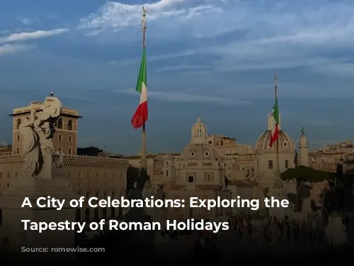 A City of Celebrations: Exploring the Rich Tapestry of Roman Holidays