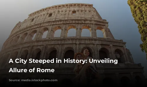 A City Steeped in History: Unveiling the Allure of Rome