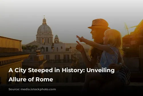 A City Steeped in History: Unveiling the Allure of Rome