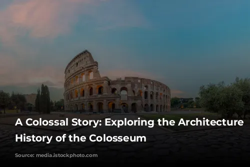 A Colossal Story: Exploring the Architecture and History of the Colosseum