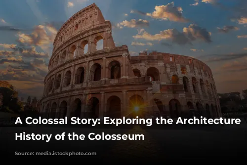 A Colossal Story: Exploring the Architecture and History of the Colosseum