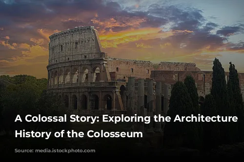 A Colossal Story: Exploring the Architecture and History of the Colosseum