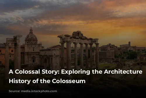 A Colossal Story: Exploring the Architecture and History of the Colosseum