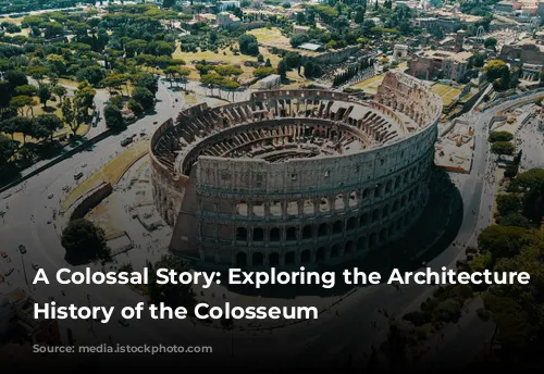 A Colossal Story: Exploring the Architecture and History of the Colosseum