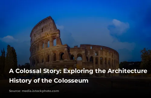 A Colossal Story: Exploring the Architecture and History of the Colosseum