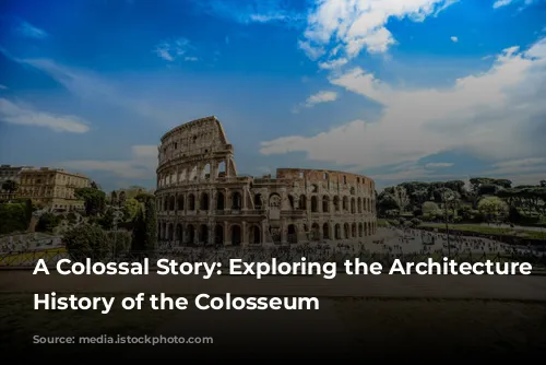 A Colossal Story: Exploring the Architecture and History of the Colosseum