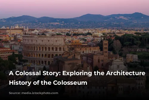 A Colossal Story: Exploring the Architecture and History of the Colosseum