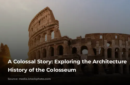 A Colossal Story: Exploring the Architecture and History of the Colosseum