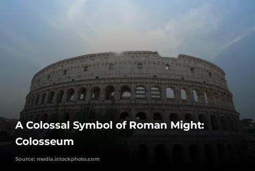 A Colossal Symbol of Roman Might: The Colosseum