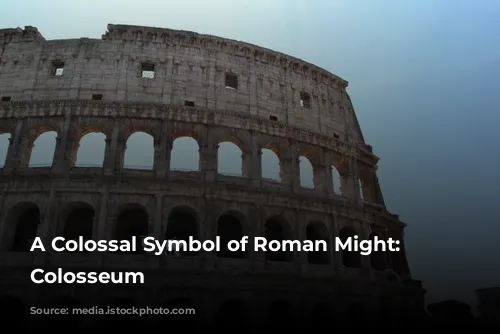 A Colossal Symbol of Roman Might: The Colosseum