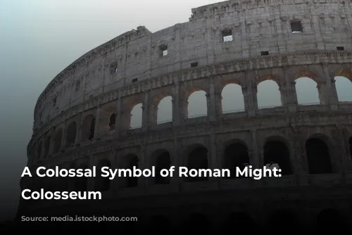 A Colossal Symbol of Roman Might: The Colosseum