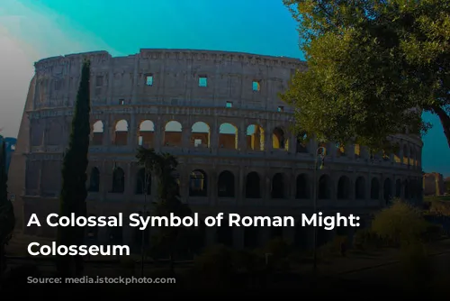 A Colossal Symbol of Roman Might: The Colosseum