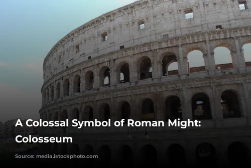 A Colossal Symbol of Roman Might: The Colosseum