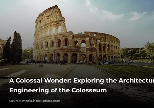 A Colossal Wonder: Exploring the Architecture and Engineering of the Colosseum