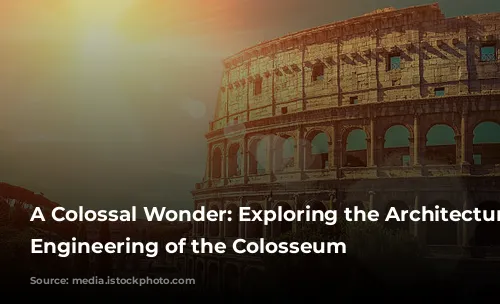 A Colossal Wonder: Exploring the Architecture and Engineering of the Colosseum