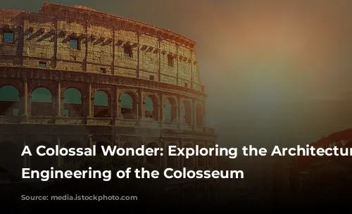 A Colossal Wonder: Exploring the Architecture and Engineering of the Colosseum