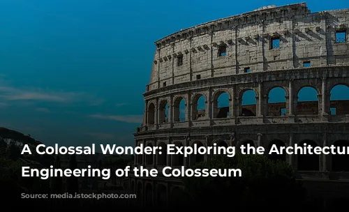 A Colossal Wonder: Exploring the Architecture and Engineering of the Colosseum