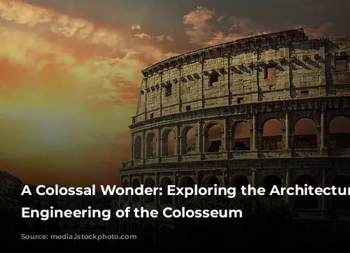 A Colossal Wonder: Exploring the Architecture and Engineering of the Colosseum