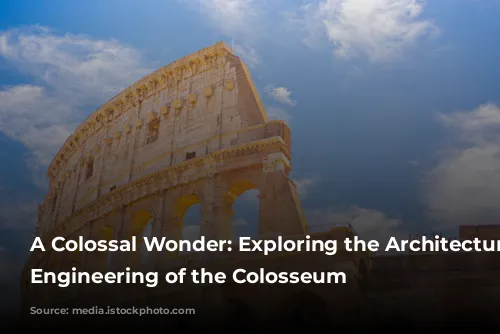 A Colossal Wonder: Exploring the Architecture and Engineering of the Colosseum