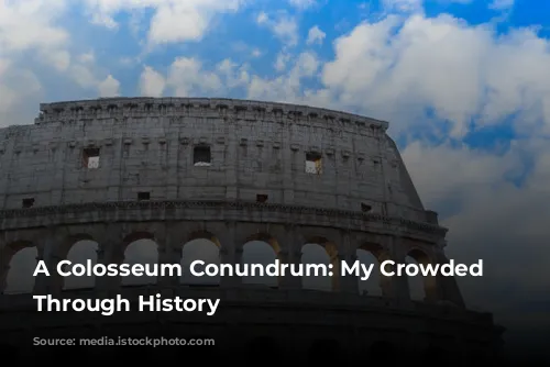 A Colosseum Conundrum: My Crowded Journey Through History