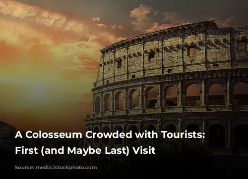 A Colosseum Crowded with Tourists: My First (and Maybe Last) Visit