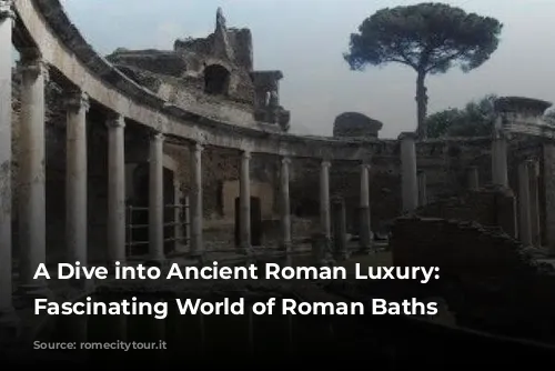 A Dive into Ancient Roman Luxury: The Fascinating World of Roman Baths