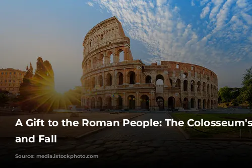 A Gift to the Roman People: The Colosseum's Rise and Fall