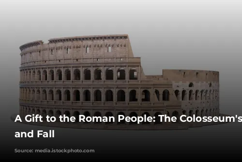 A Gift to the Roman People: The Colosseum's Rise and Fall