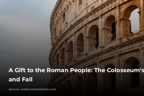 A Gift to the Roman People: The Colosseum's Rise and Fall