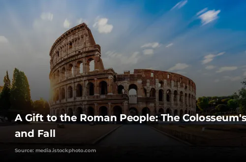 A Gift to the Roman People: The Colosseum's Rise and Fall