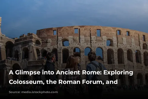 A Glimpse into Ancient Rome: Exploring the Colosseum, the Roman Forum, and Beyond