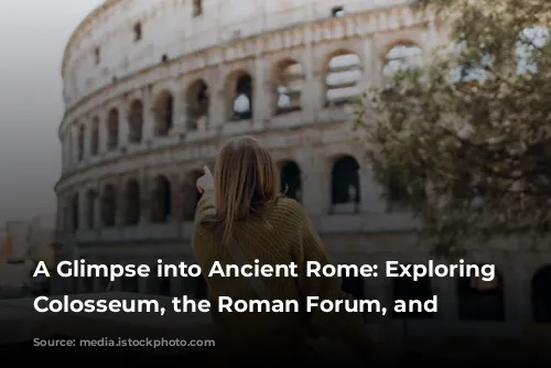 A Glimpse into Ancient Rome: Exploring the Colosseum, the Roman Forum, and Beyond