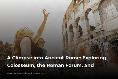 A Glimpse into Ancient Rome: Exploring the Colosseum, the Roman Forum, and Beyond