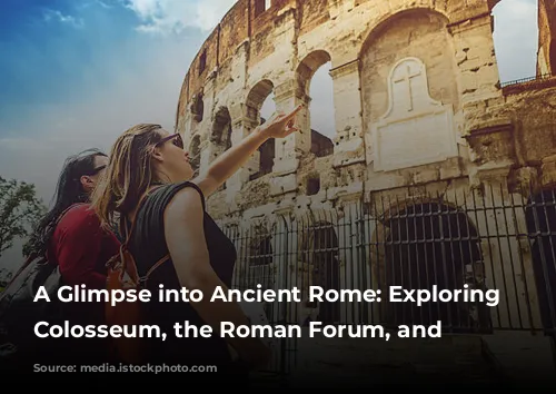 A Glimpse into Ancient Rome: Exploring the Colosseum, the Roman Forum, and Beyond