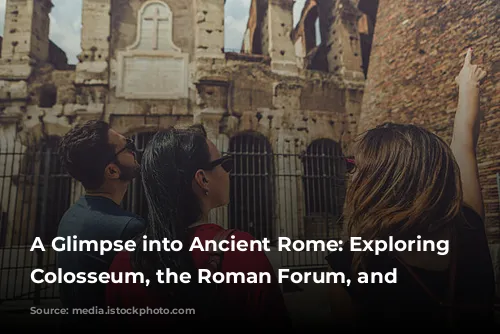 A Glimpse into Ancient Rome: Exploring the Colosseum, the Roman Forum, and Beyond