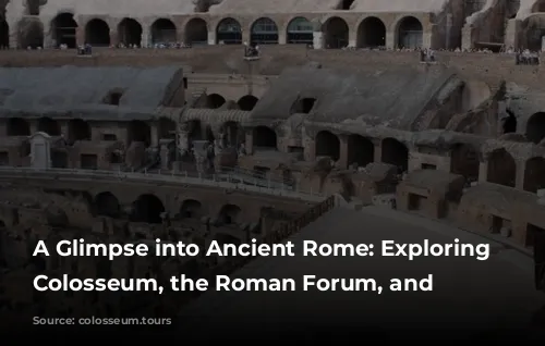 A Glimpse into Ancient Rome: Exploring the Colosseum, the Roman Forum, and Beyond