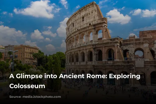 A Glimpse into Ancient Rome: Exploring the Colosseum