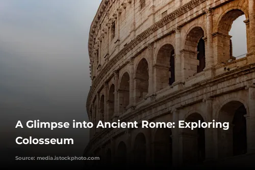 A Glimpse into Ancient Rome: Exploring the Colosseum