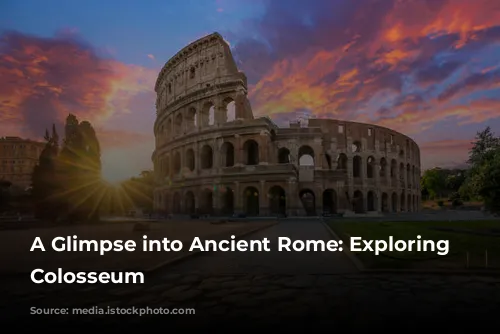 A Glimpse into Ancient Rome: Exploring the Colosseum