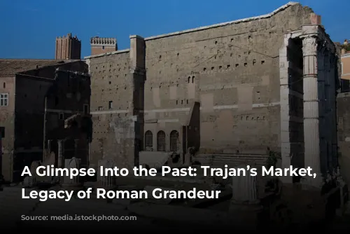 A Glimpse Into the Past: Trajan’s Market, A Legacy of Roman Grandeur