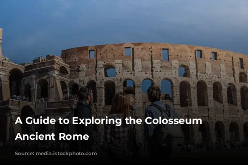 A Guide to Exploring the Colosseum and Ancient Rome