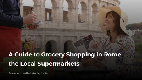 A Guide to Grocery Shopping in Rome: Navigating the Local Supermarkets