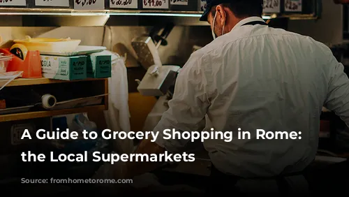 A Guide to Grocery Shopping in Rome: Navigating the Local Supermarkets