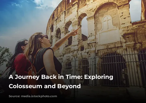 A Journey Back in Time: Exploring the Colosseum and Beyond