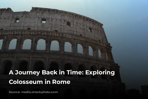 A Journey Back in Time: Exploring the Colosseum in Rome