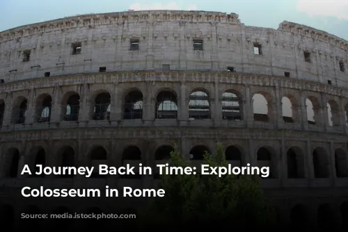 A Journey Back in Time: Exploring the Colosseum in Rome