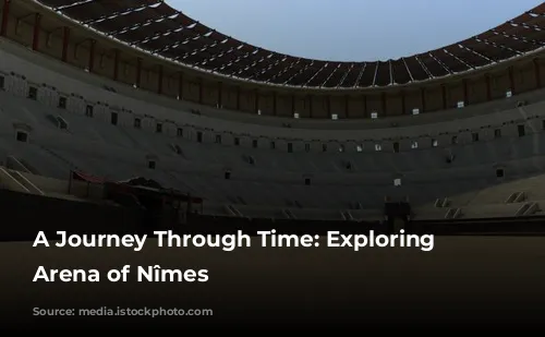 A Journey Through Time: Exploring the Arena of Nîmes