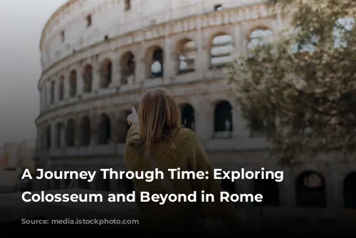 A Journey Through Time: Exploring the Colosseum and Beyond in Rome