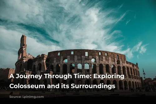 A Journey Through Time: Exploring the Colosseum and its Surroundings