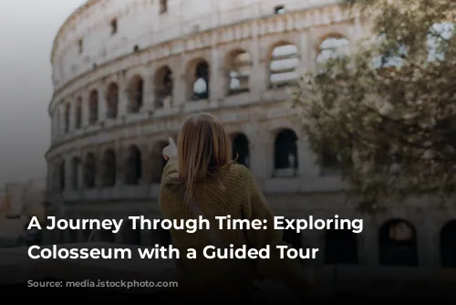 A Journey Through Time: Exploring the Colosseum with a Guided Tour